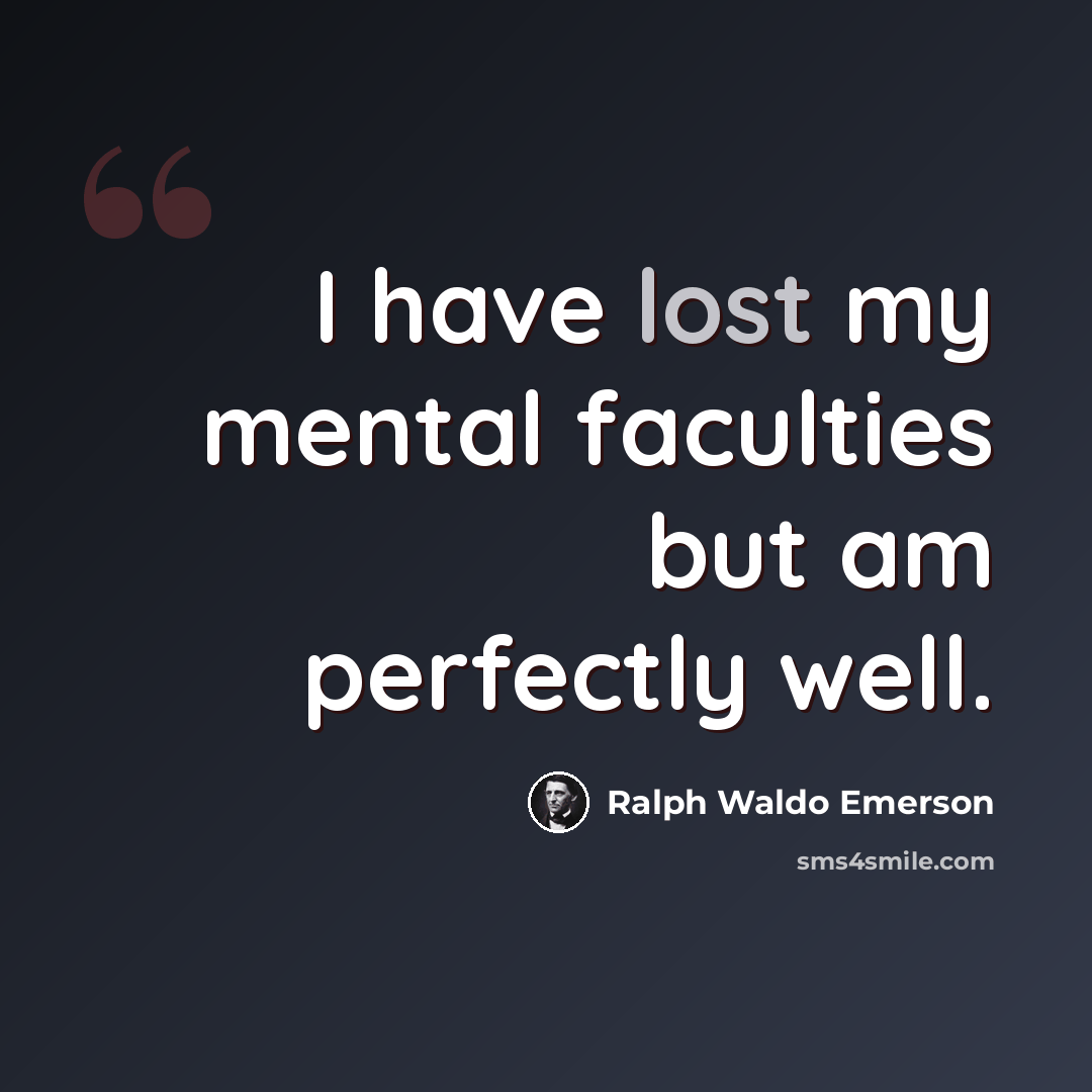 “I have lost my mental faculties but am perfectly well.” quote by Ralph Waldo Emerson