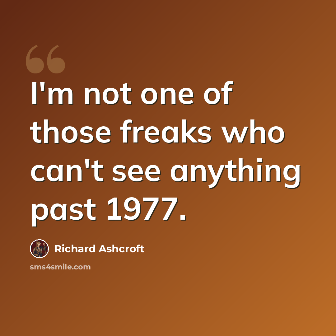 “I'm not one of those freaks who can't see anything past 1977.” quote by Richard Ashcroft