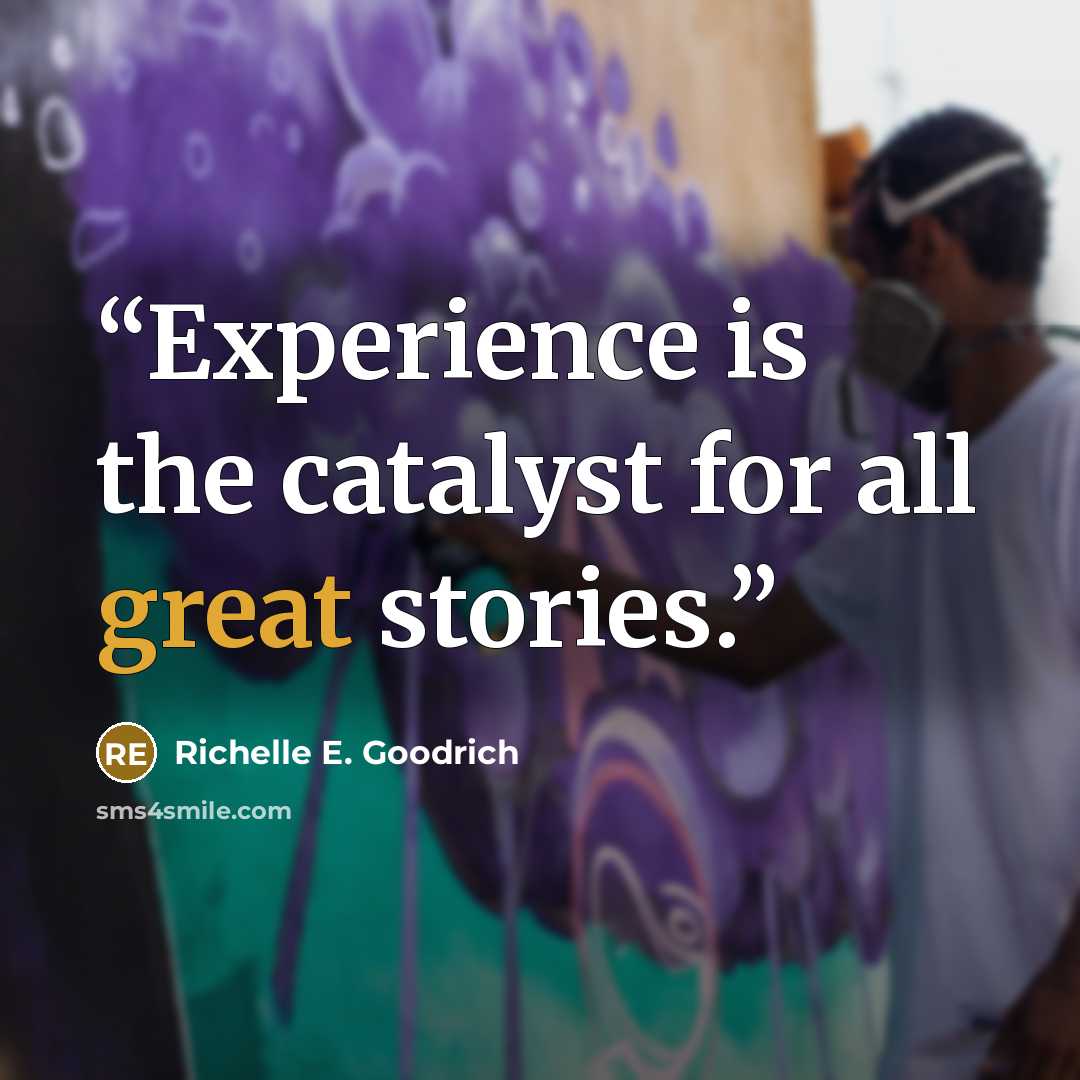 “Experience is the catalyst for all great stories.” quote by Richelle E. Goodrich