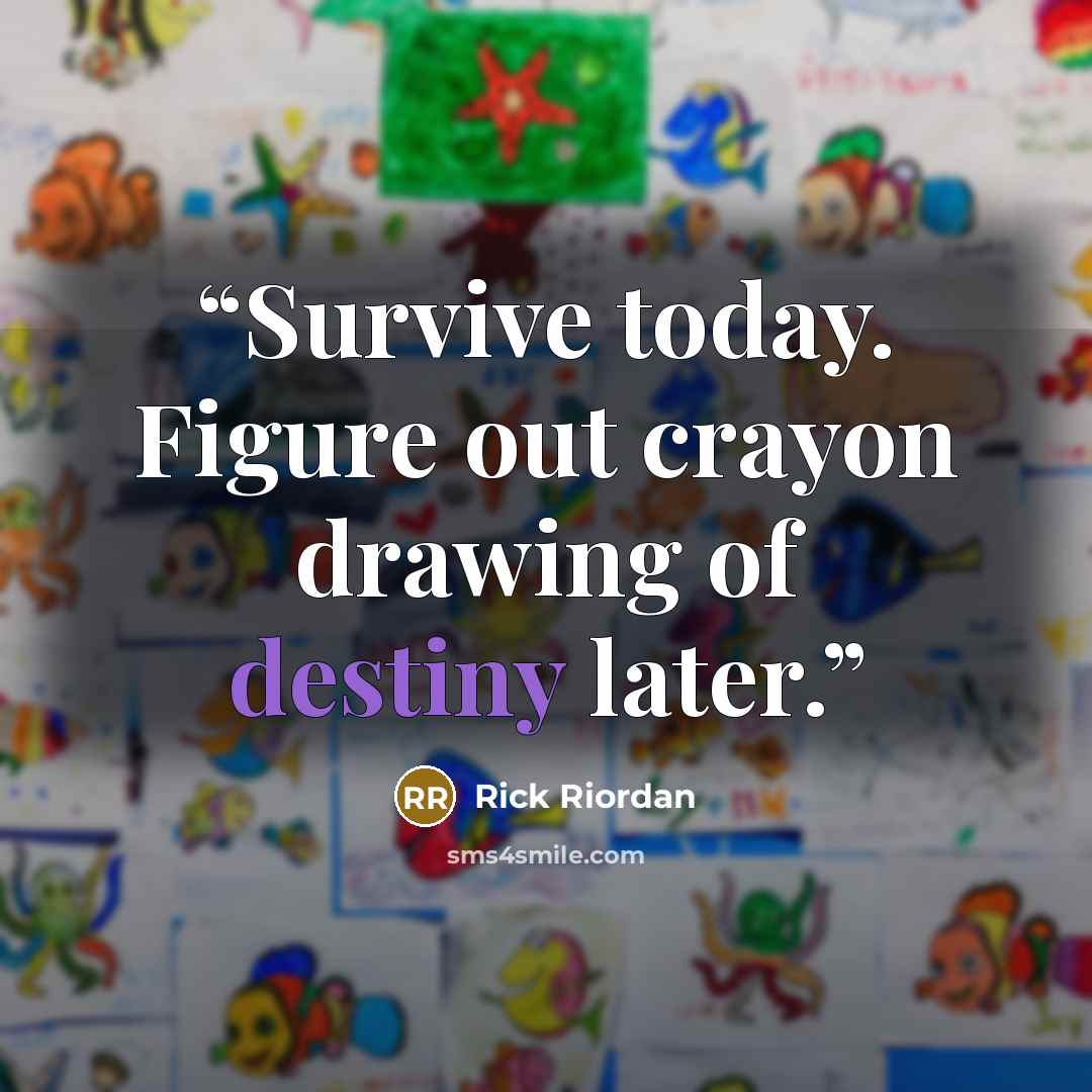 “Survive today. Figure out crayon drawing of destiny later.” quote by Rick Riordan