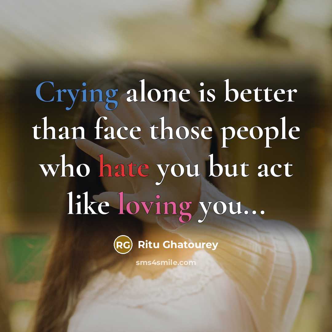“Crying alone is better than face those people who hate you but act like loving you...” quote by Ritu Ghatourey