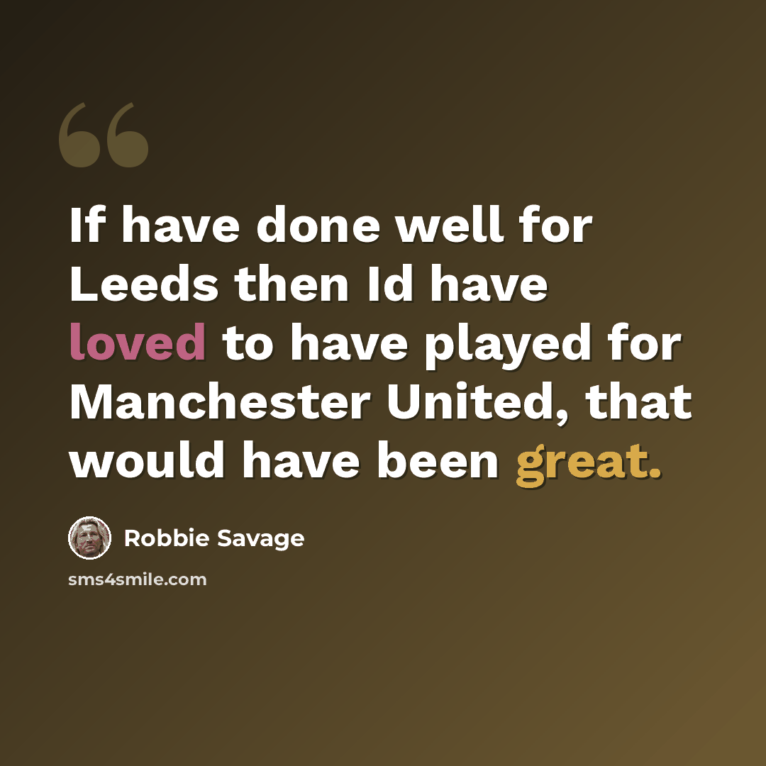 “If have done well for Leeds then Id have loved to have played for Manchester United, that would have been great.” quote by Robbie Savage