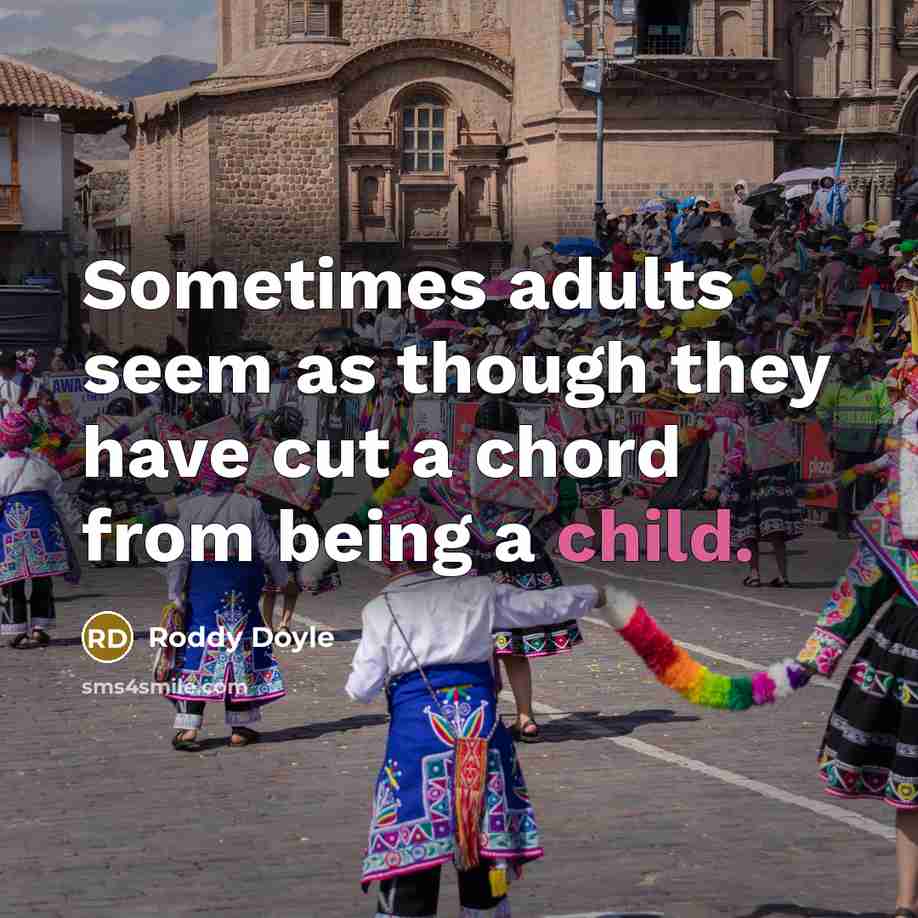 “Sometimes adults seem as though they have cut a chord from being a child.” quote by Roddy Doyle