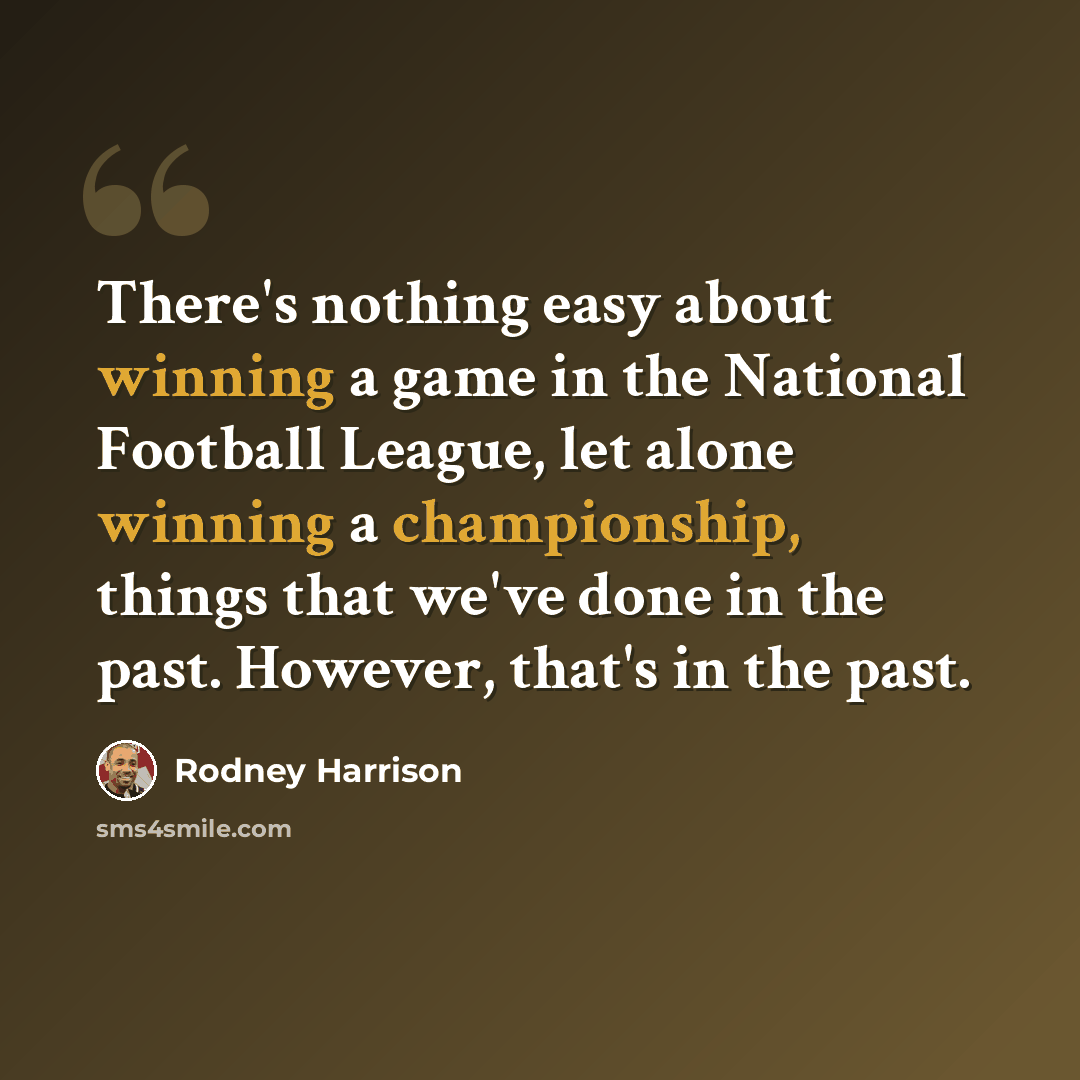 “There's nothing easy about winning a game in the National Football League, let alone winning a championship, things that we've done in the past. However, that's in the past.” quote by Rodney Harrison
