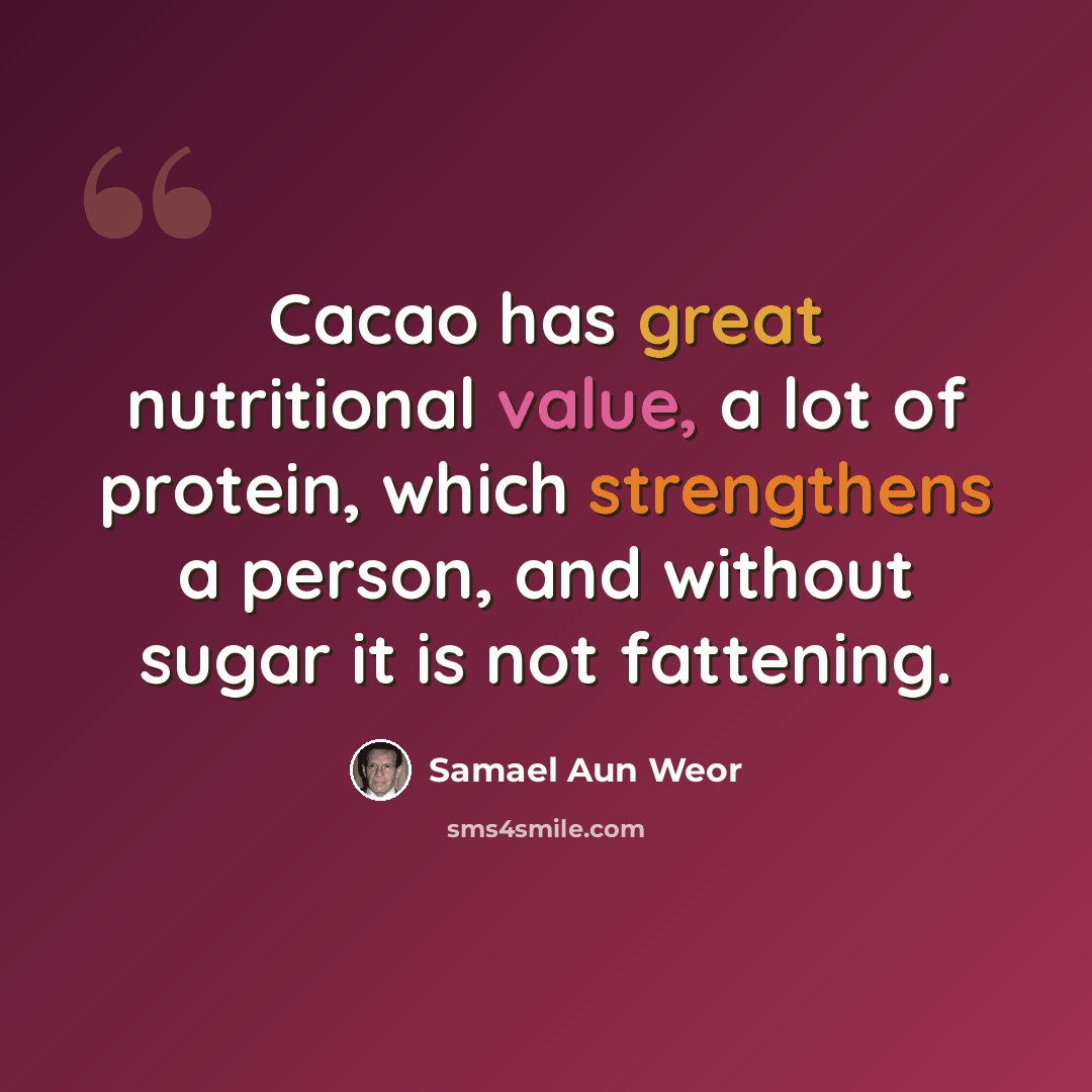 “Cacao has great nutritional value, a lot of protein, which strengthens a person, and without sugar it is not fattening.” quote by Samael Aun Weor