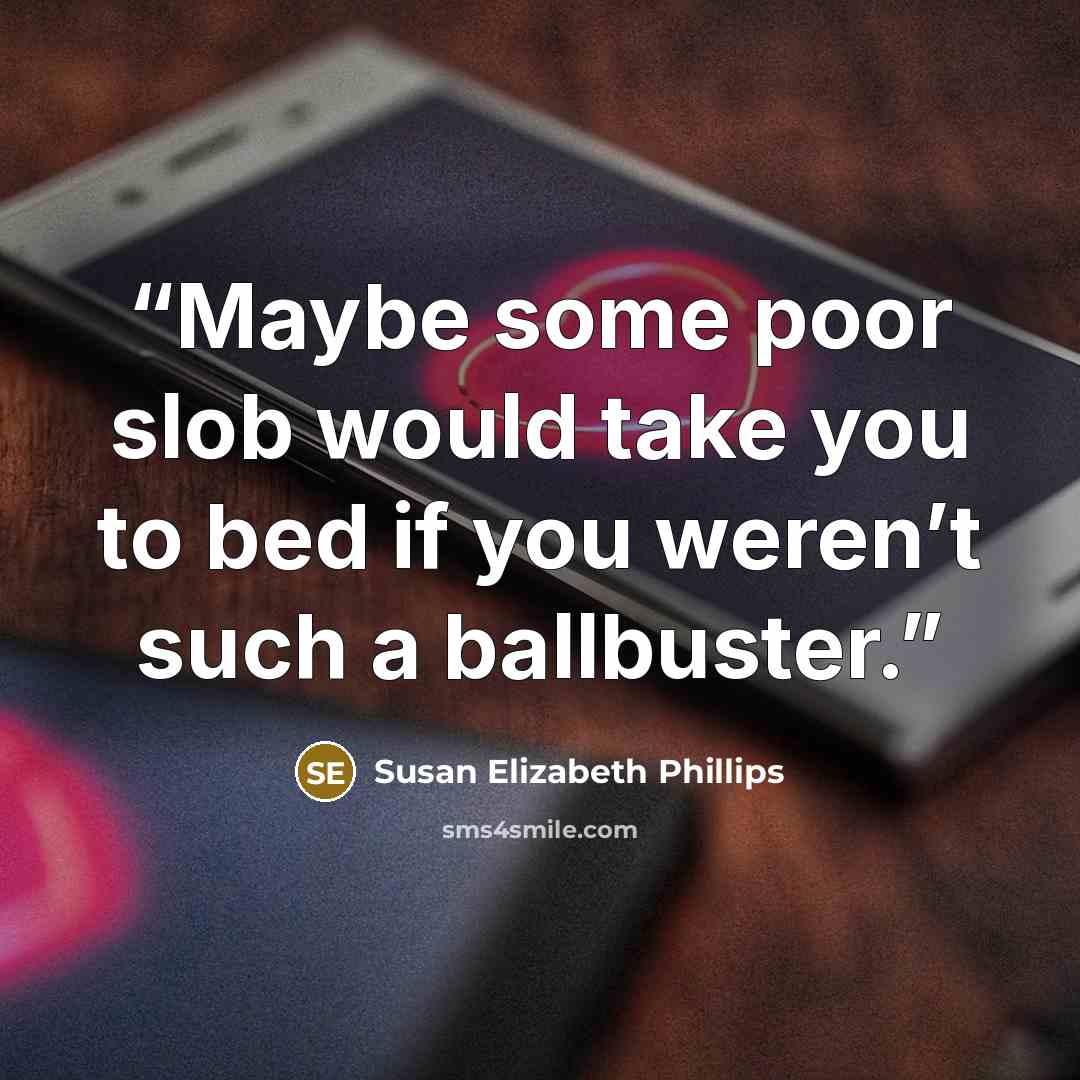 “Maybe some poor slob would take you to bed if you weren’t such a ballbuster.” quote by Susan Elizabeth Phillips