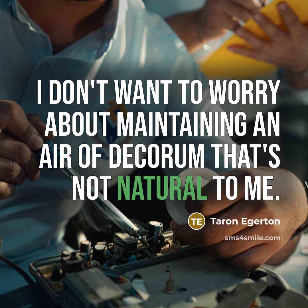 “I don't want to worry about maintaining an air of decorum that's not natural to me.” quote by Taron Egerton