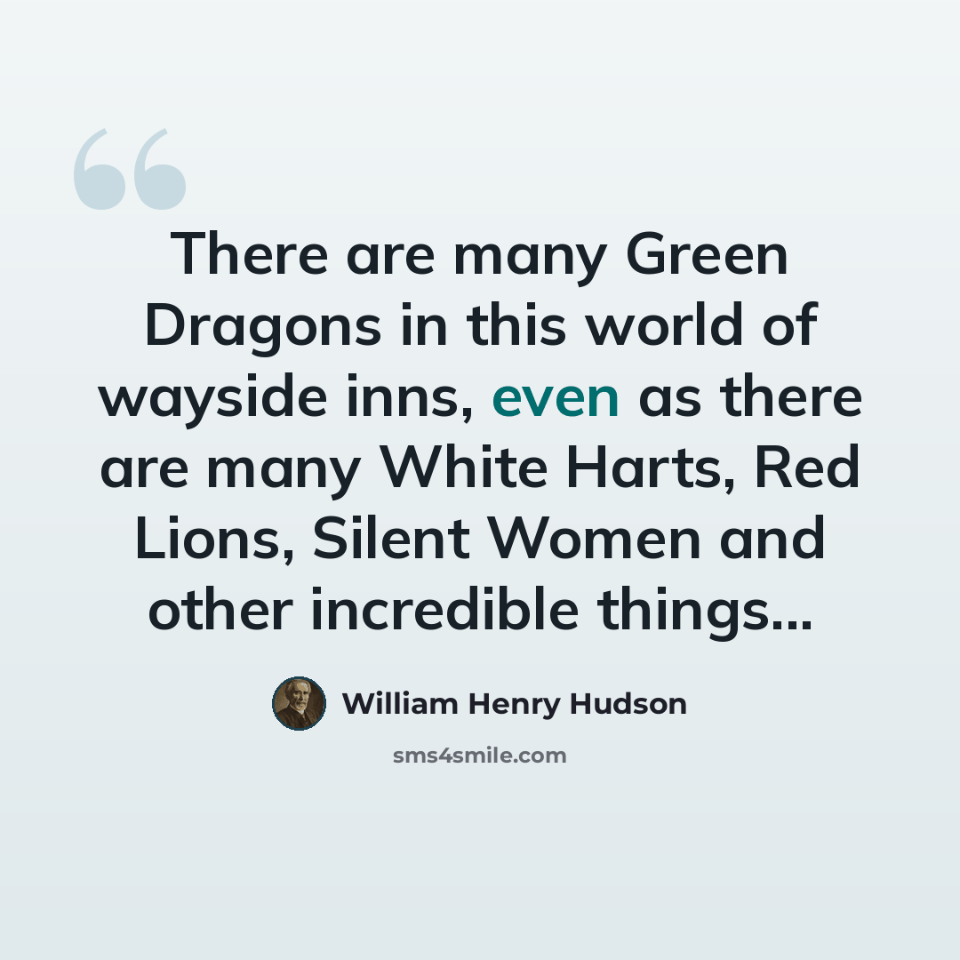 “There are many Green Dragons in this world of wayside inns, even as there are many White Harts, Red Lions, Silent Women and other incredible things...” quote by William Henry Hudson