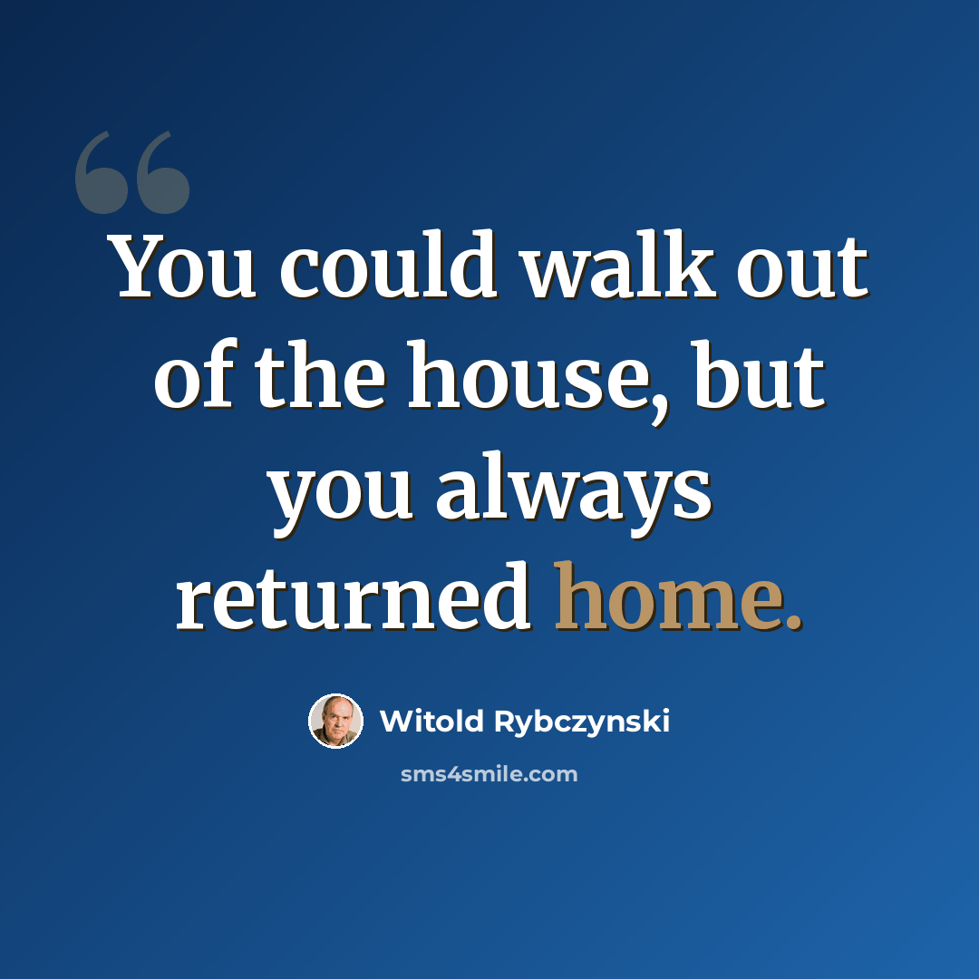 “You could walk out of the house, but you always returned home.” quote by Witold Rybczynski