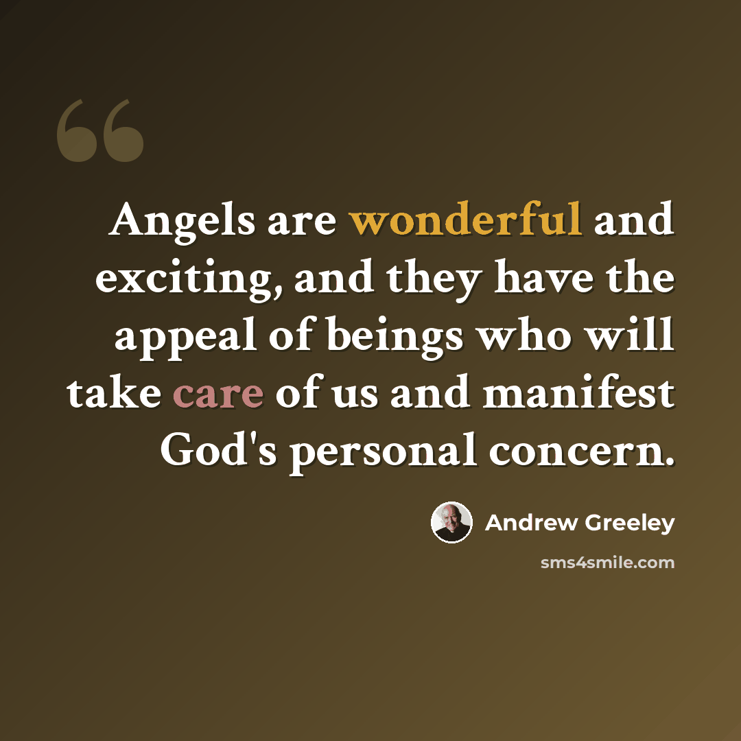 “Angels are wonderful and exciting, and they have the appeal of beings who will take care of us and manifest God's personal concern.” quote by Andrew Greeley