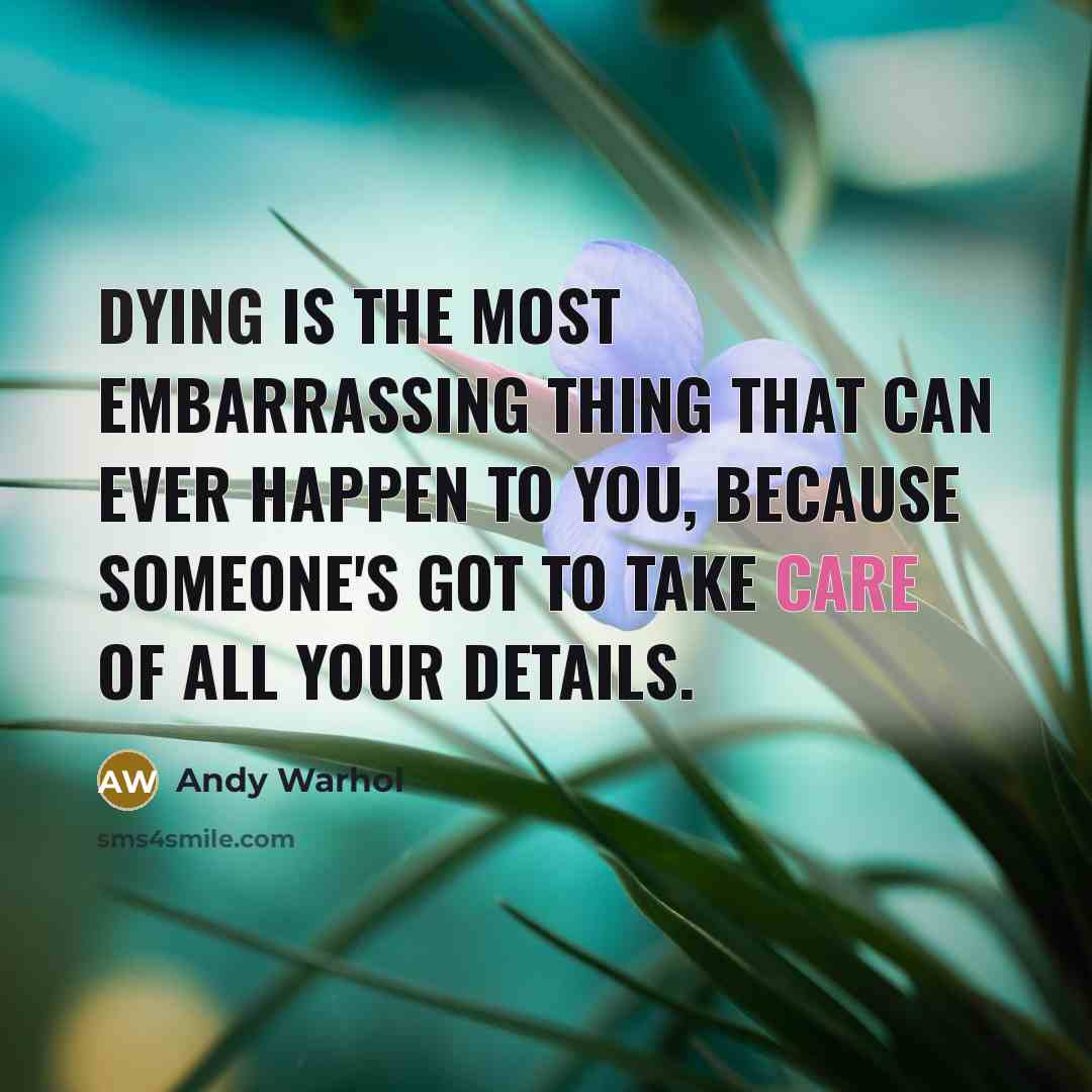 “Dying is the most embarrassing thing that can ever happen to you, because someone's got to take care of all your details.” quote by Andy Warhol