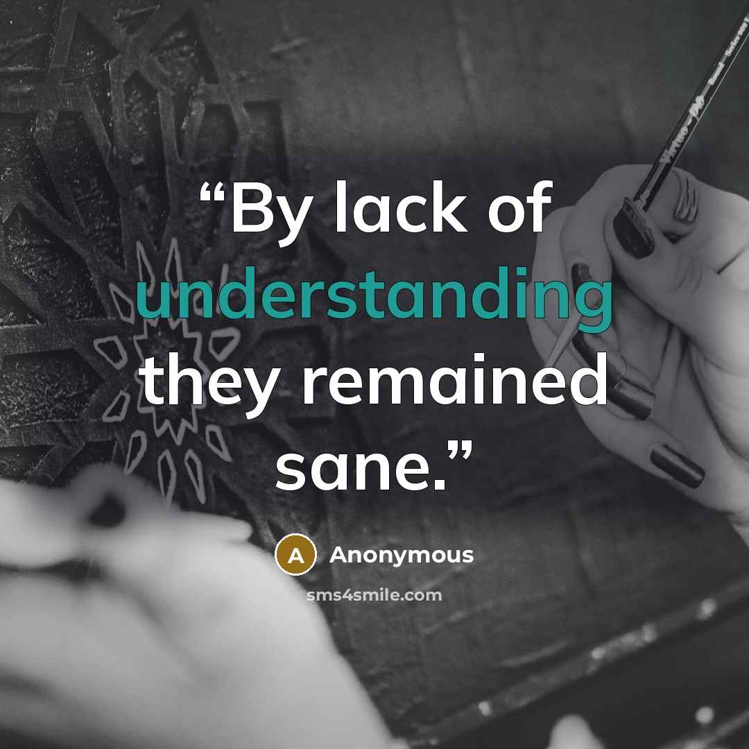 “By lack of understanding they remained sane.” quote by Anonymous