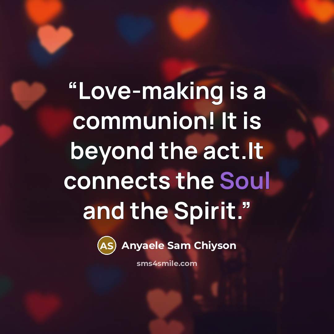 “Love-making is a communion! It is beyond the act.It connects the Soul and the Spirit.” quote by Anyaele Sam Chiyson