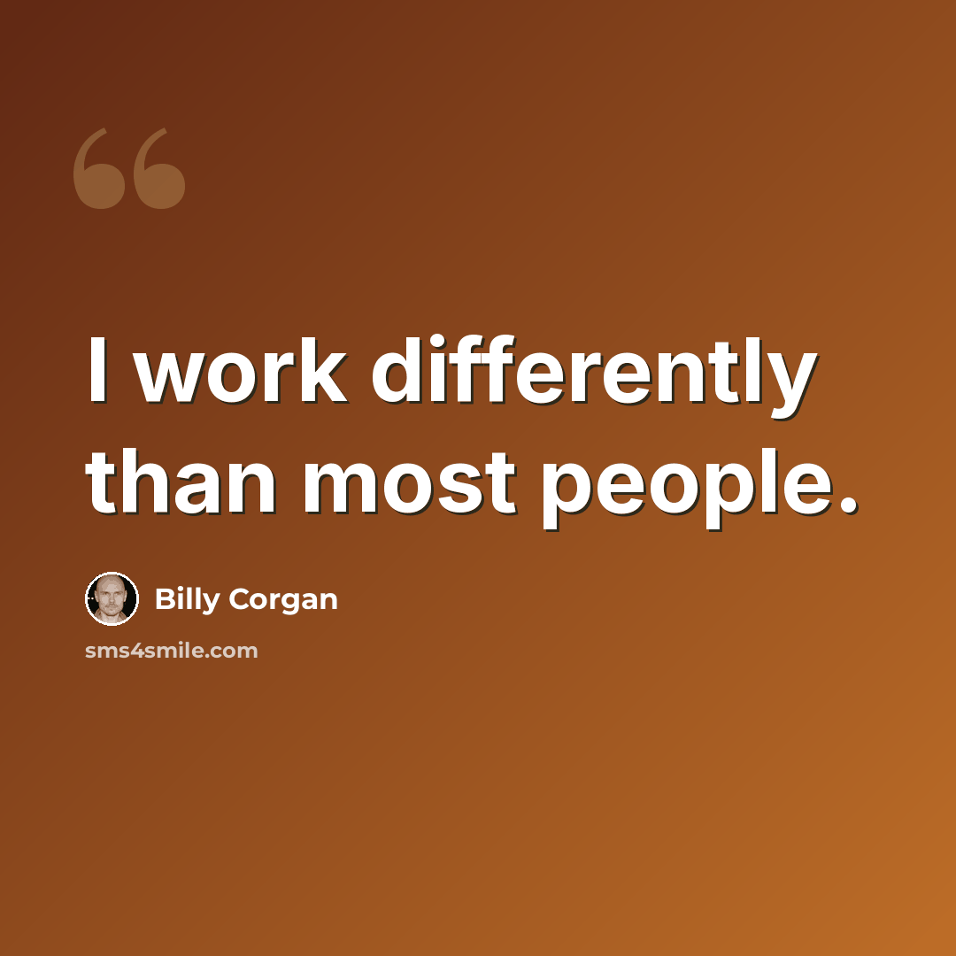 “I work differently than most people.” quote by Billy Corgan