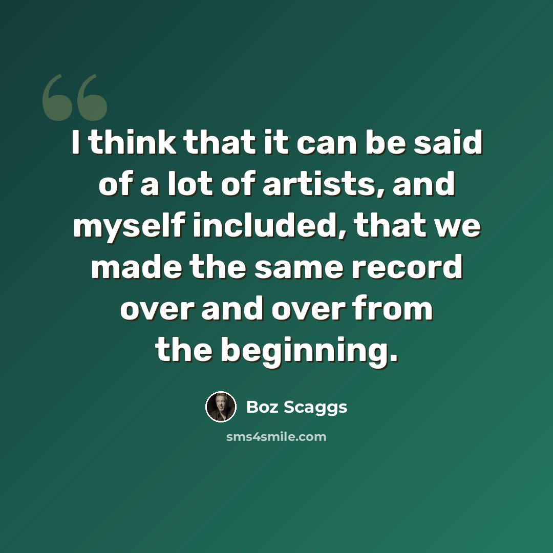 “I think that it can be said of a lot of artists, and myself included, that we made the same record over and over from the beginning.” quote by Boz Scaggs