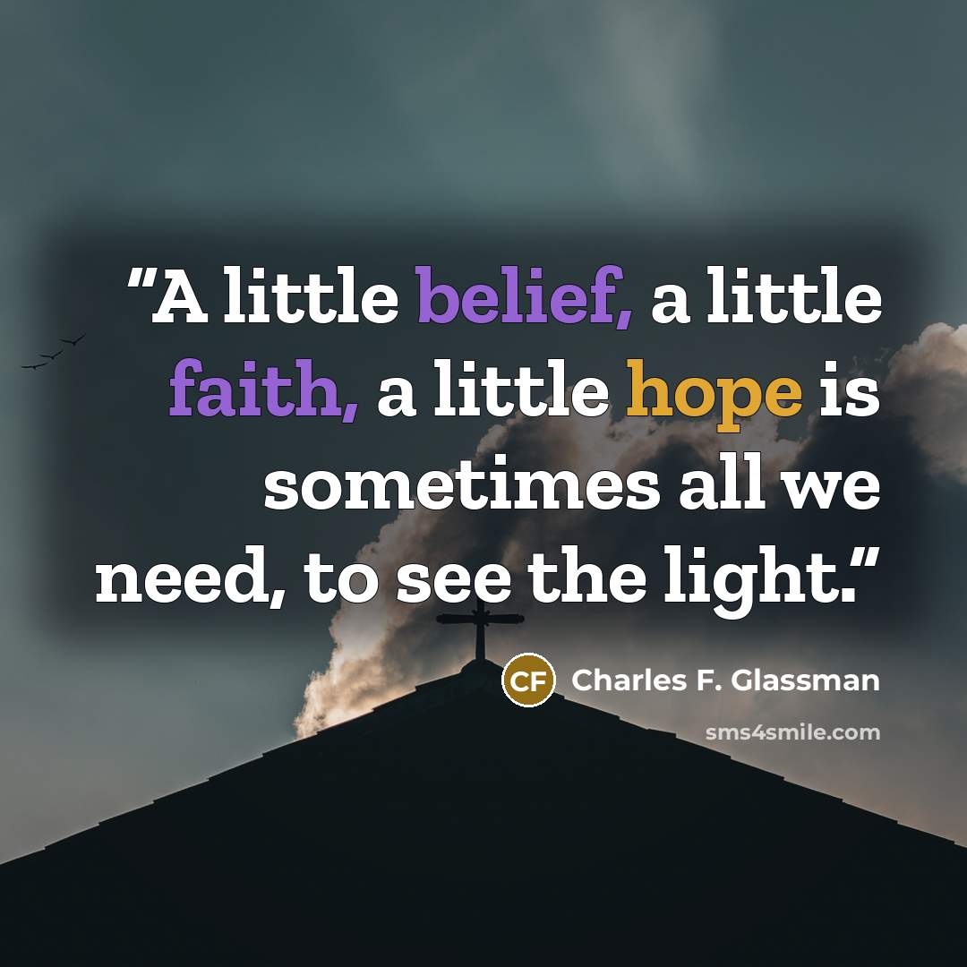 “A little belief, a little faith, a little hope is sometimes all we need, to see the light.” quote by Charles F. Glassman