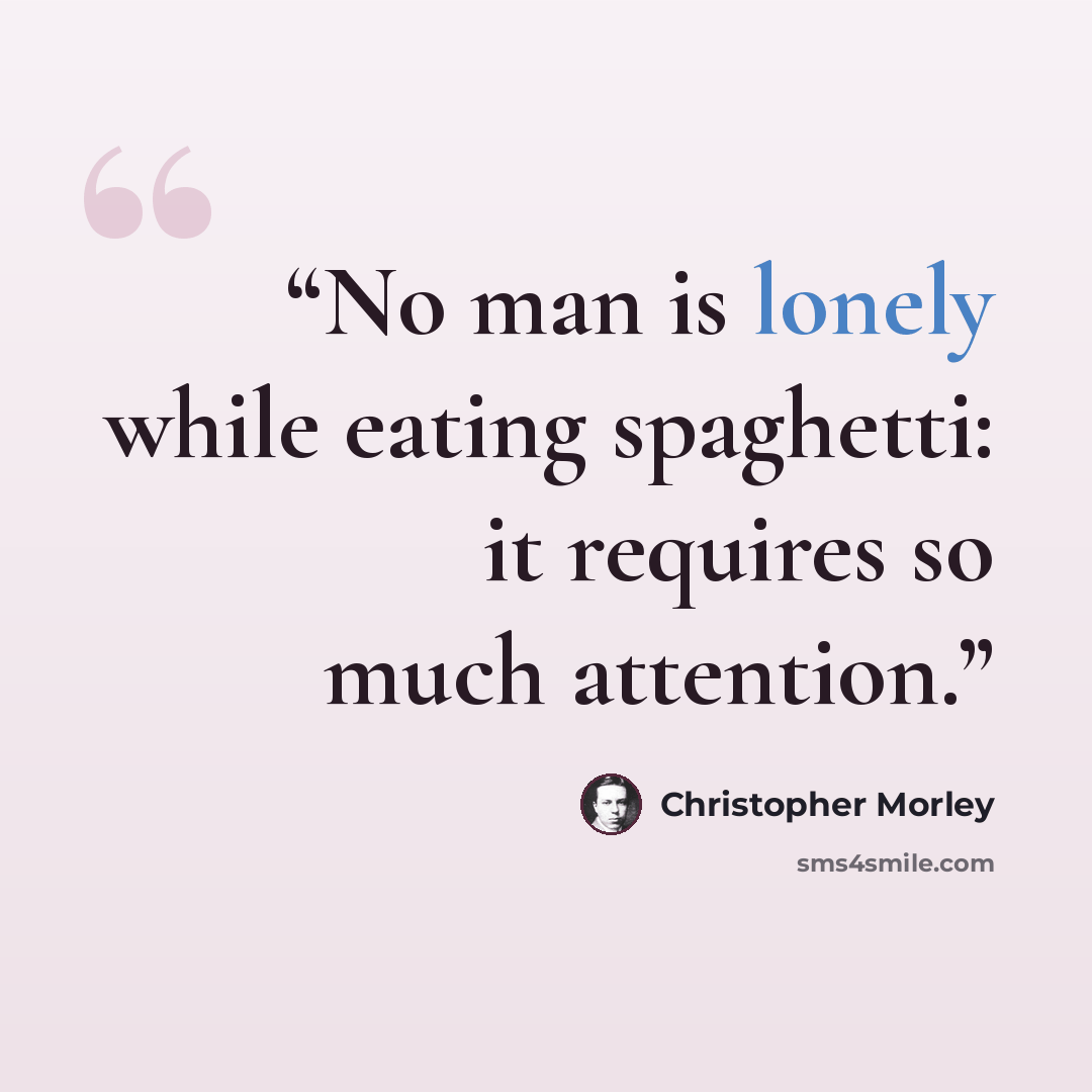 “No man is lonely while eating spaghetti: it requires so much attention.” quote by Christopher Morley