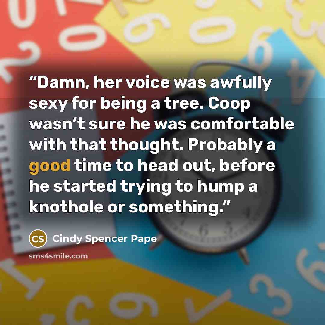 “Damn, her voice was awfully sexy for being a tree. Coop wasn’t sure he was comfortable with that thought. Probably a good time to head out, before he started trying to hump a knothole or something.” quote by Cindy Spencer Pape