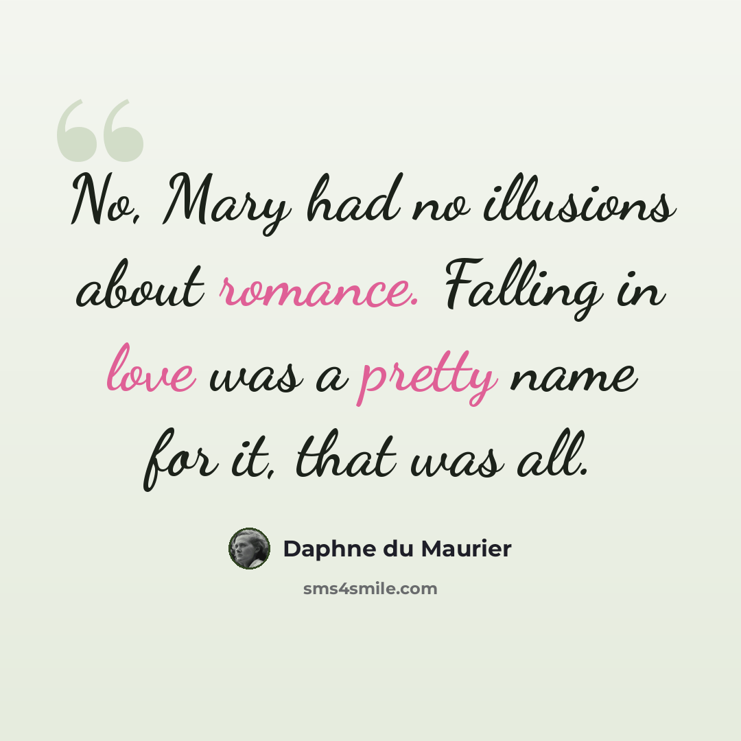 “No, Mary had no illusions about romance. Falling in love was a pretty name for it, that was all.” quote by Daphne du Maurier