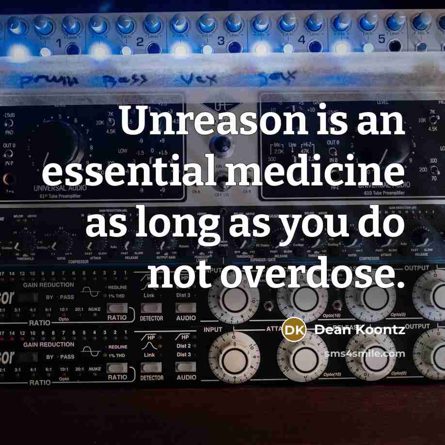 “Unreason is an essential medicine as long as you do not overdose.” quote by Dean Koontz