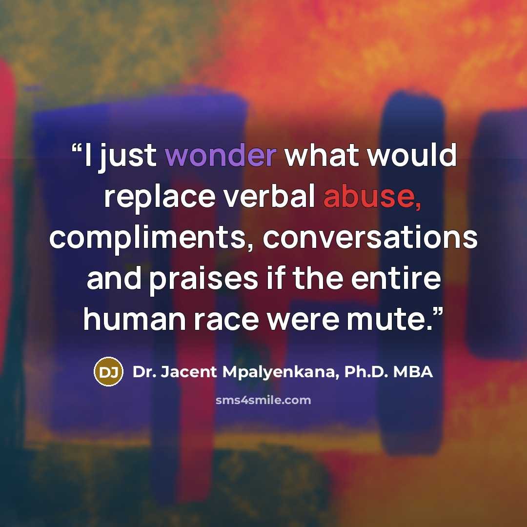 “I just wonder what would replace verbal abuse, compliments, conversations and praises if the entire human race were mute.” quote by Dr. Jacent Mpalyenkana, Ph.D. MBA