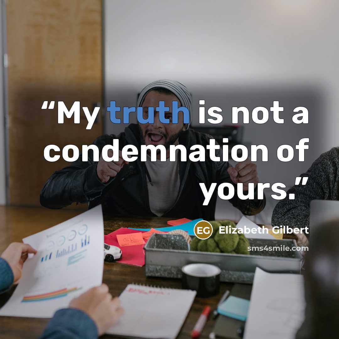 “My truth is not a condemnation of yours.” quote by Elizabeth Gilbert