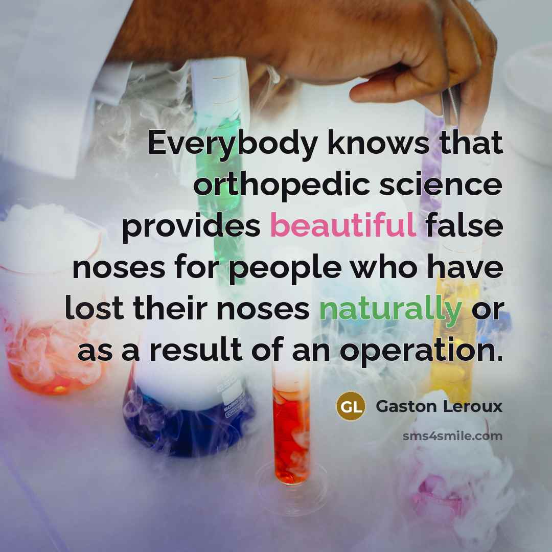 “Everybody knows that orthopedic science provides beautiful false noses for people who have lost their noses naturally or as a result of an operation.” quote by Gaston Leroux