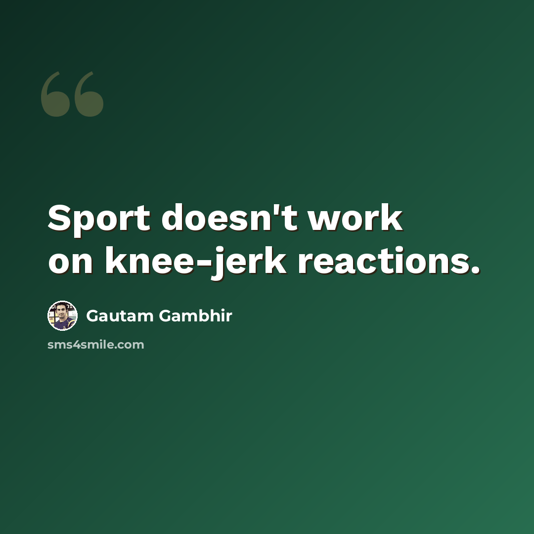 “Sport doesn't work on knee-jerk reactions.” quote by Gautam Gambhir