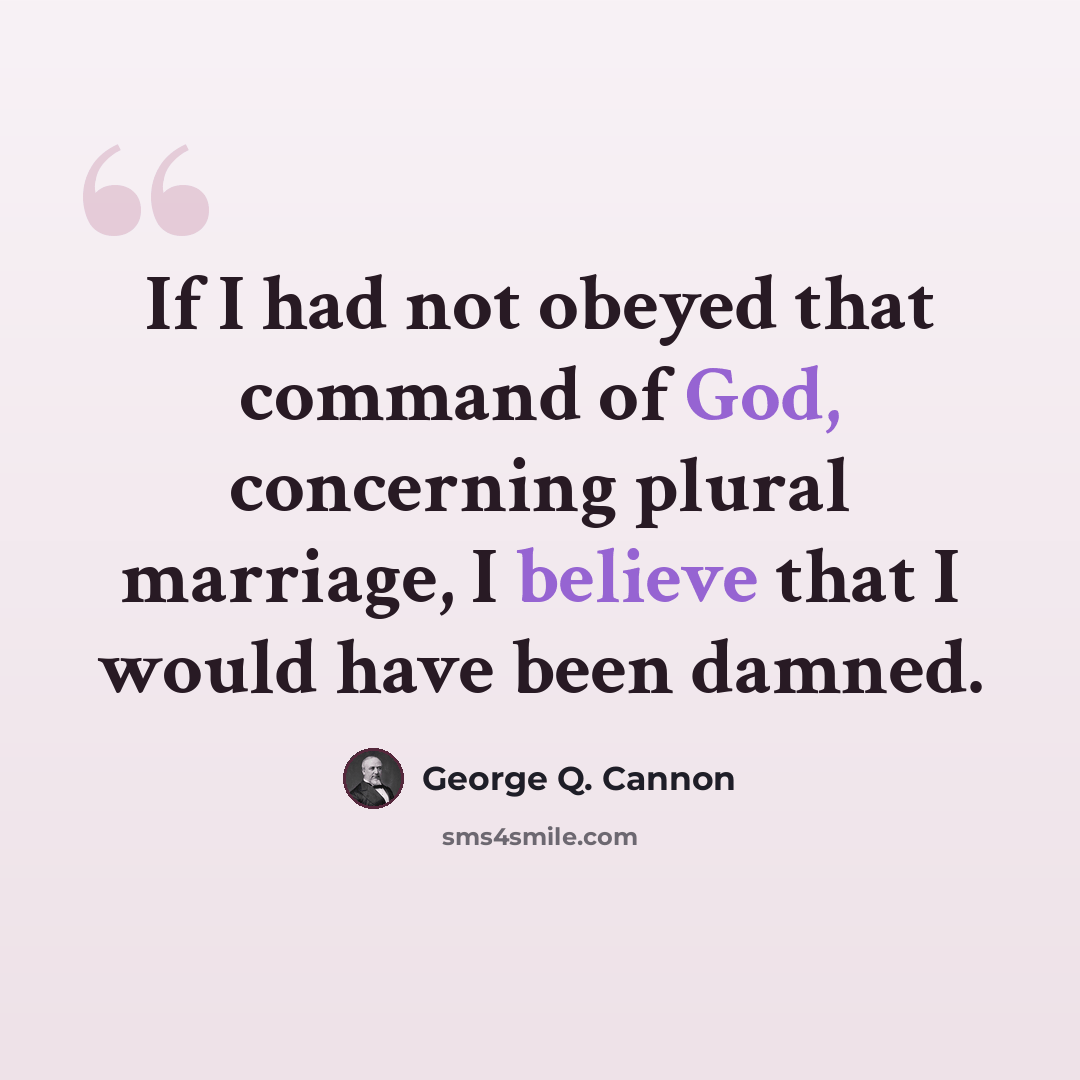 “If I had not obeyed that command of God, concerning plural marriage, I believe that I would have been damned.” quote by George Q. Cannon