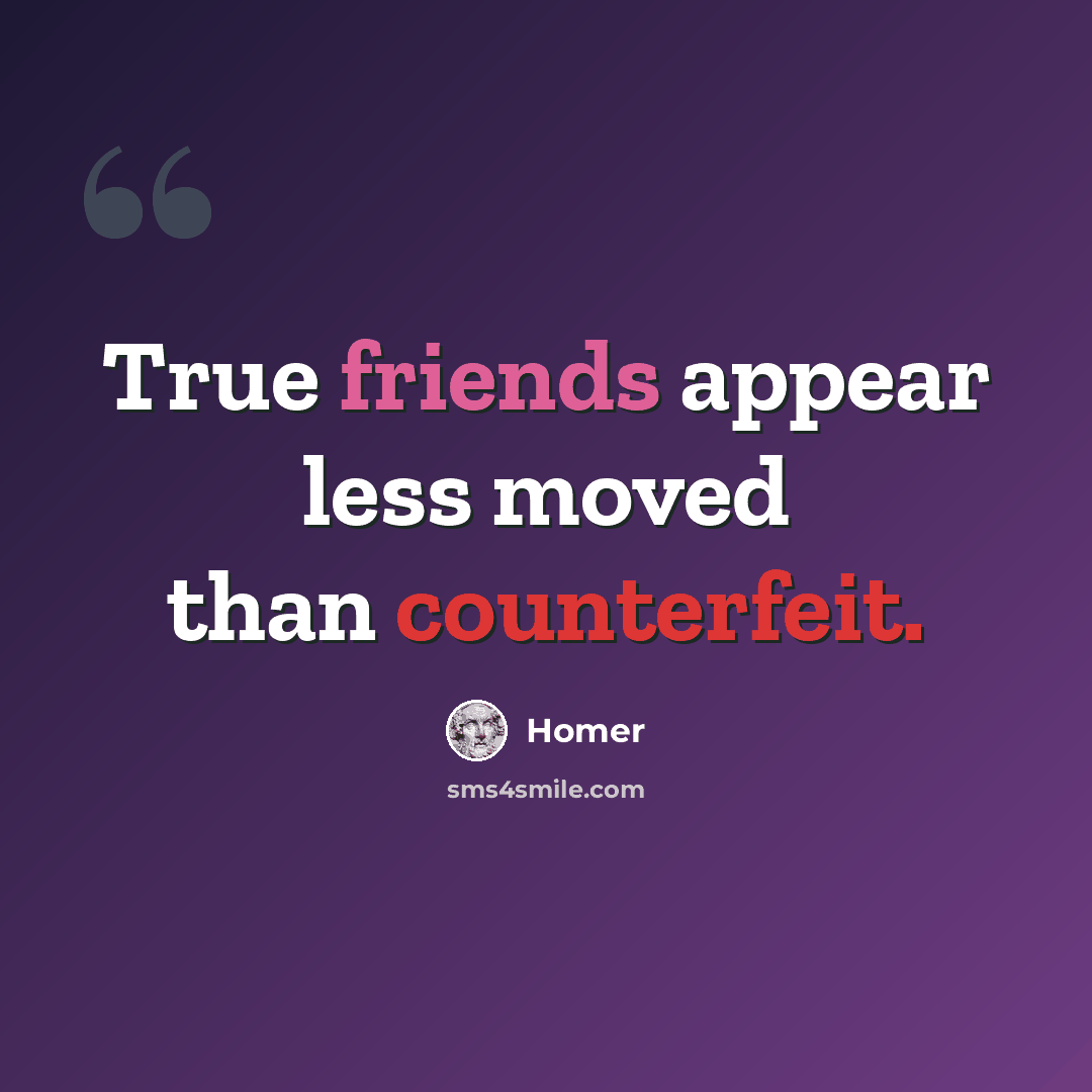 “True friends appear less moved than counterfeit.” quote by Homer