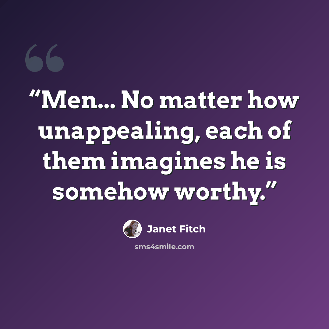 “Men... No matter how unappealing, each of them imagines he is somehow worthy.” quote by Janet Fitch
