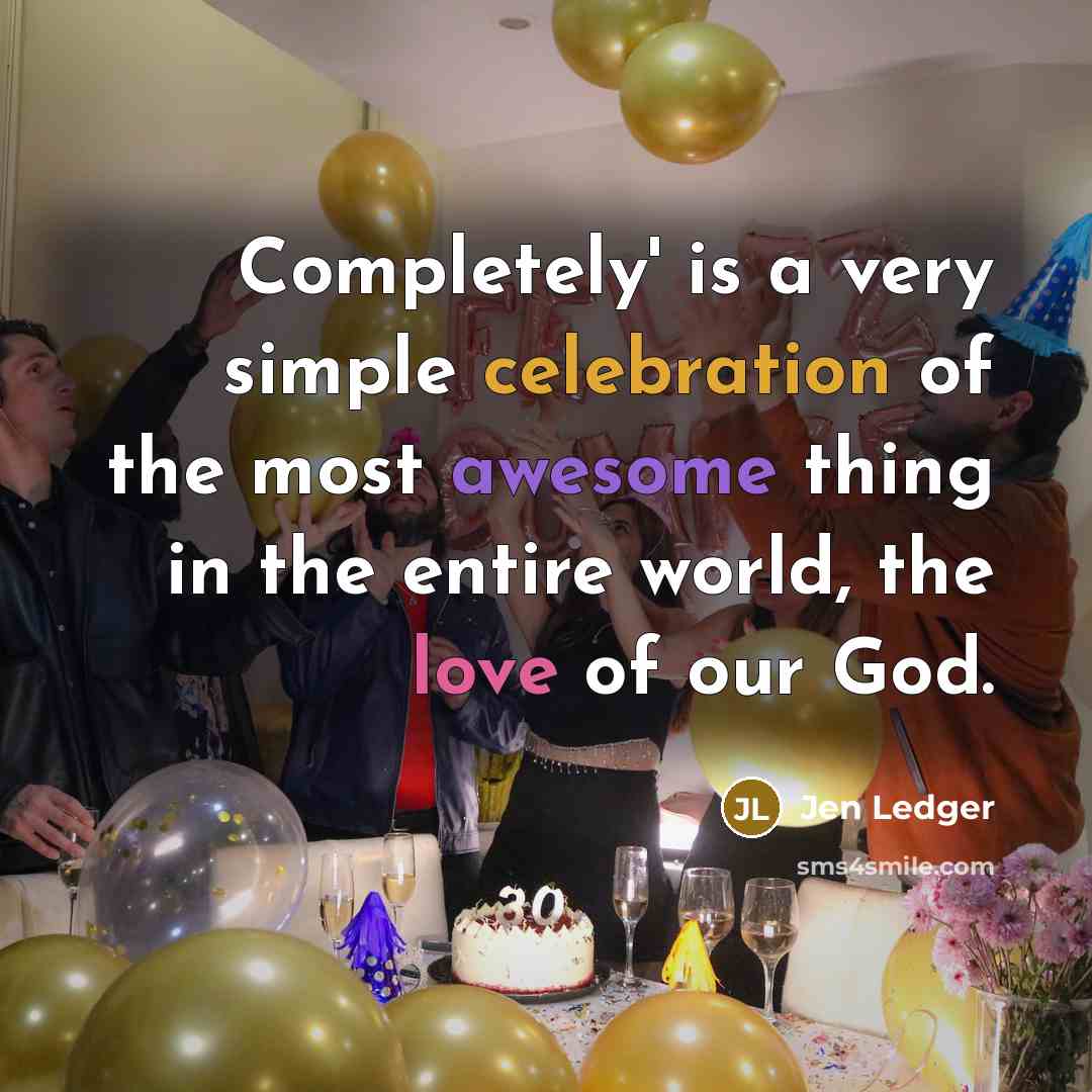 “Completely' is a very simple celebration of the most awesome thing in the entire world, the love of our God.” quote by Jen Ledger