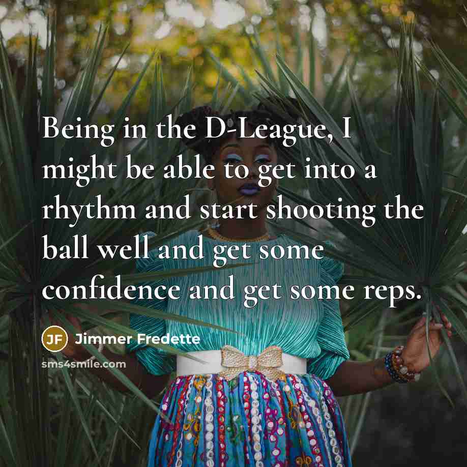“Being in the D-League, I might be able to get into a rhythm and start shooting the ball well and get some confidence and get some reps.” quote by Jimmer Fredette