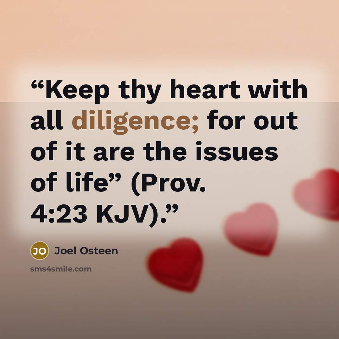 “Keep thy heart with all diligence; for out of it are the issues of life” (Prov. 4:23 KJV).” quote by Joel Osteen