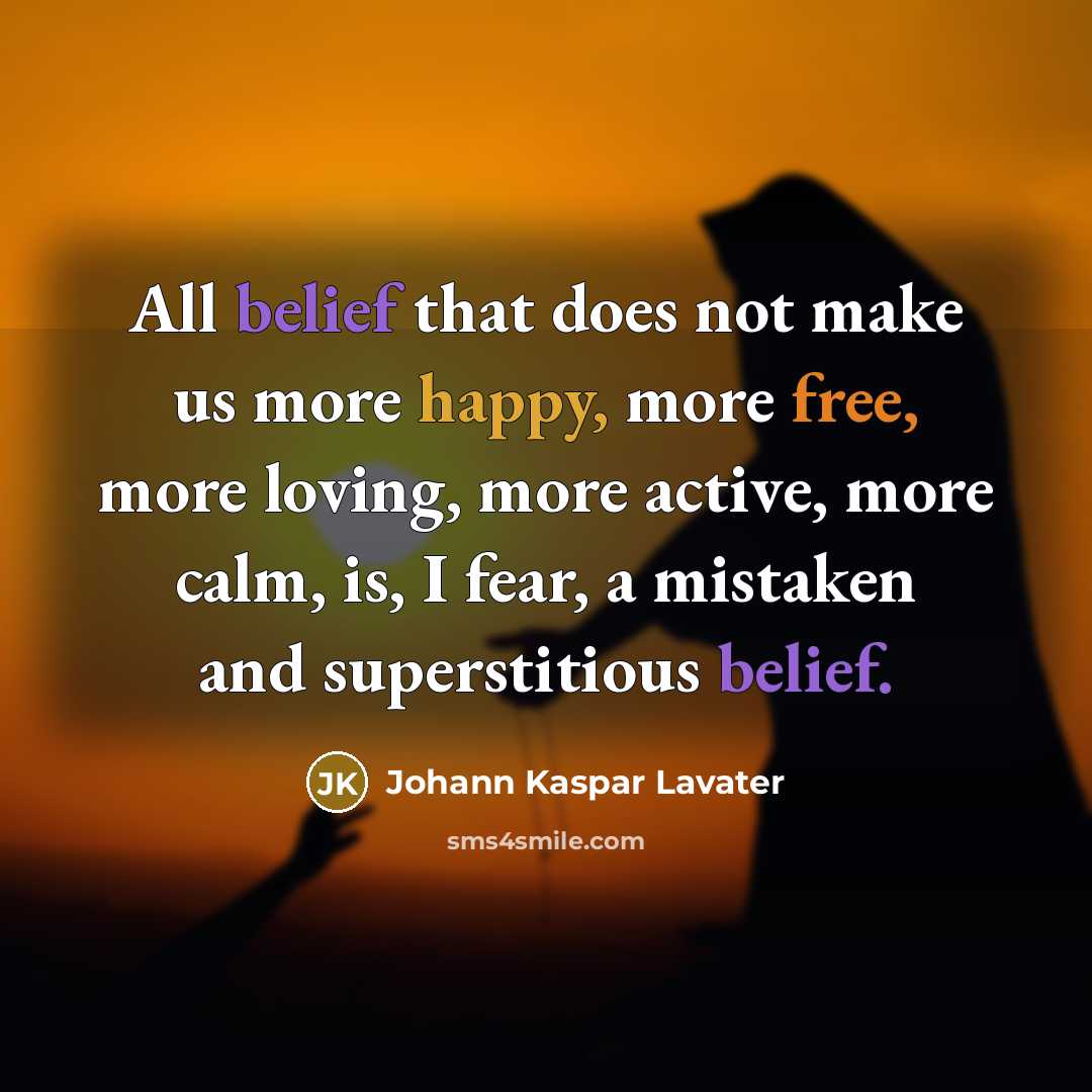 “All belief that does not make us more happy, more free, more loving, more active, more calm, is, I fear, a mistaken and superstitious belief.” quote by Johann Kaspar Lavater