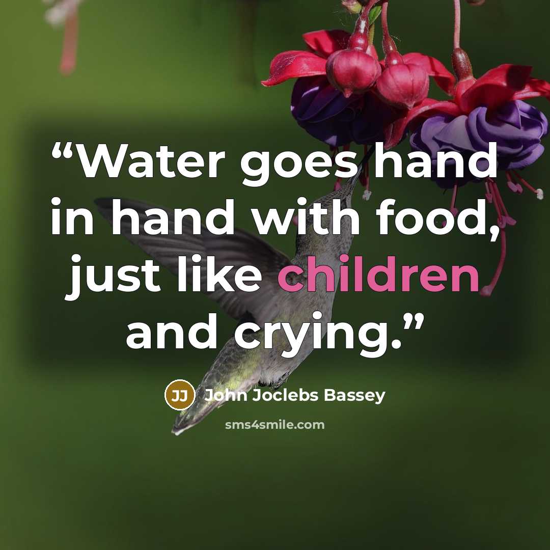 “Water goes hand in hand with food, just like children and crying.” quote by John Joclebs Bassey