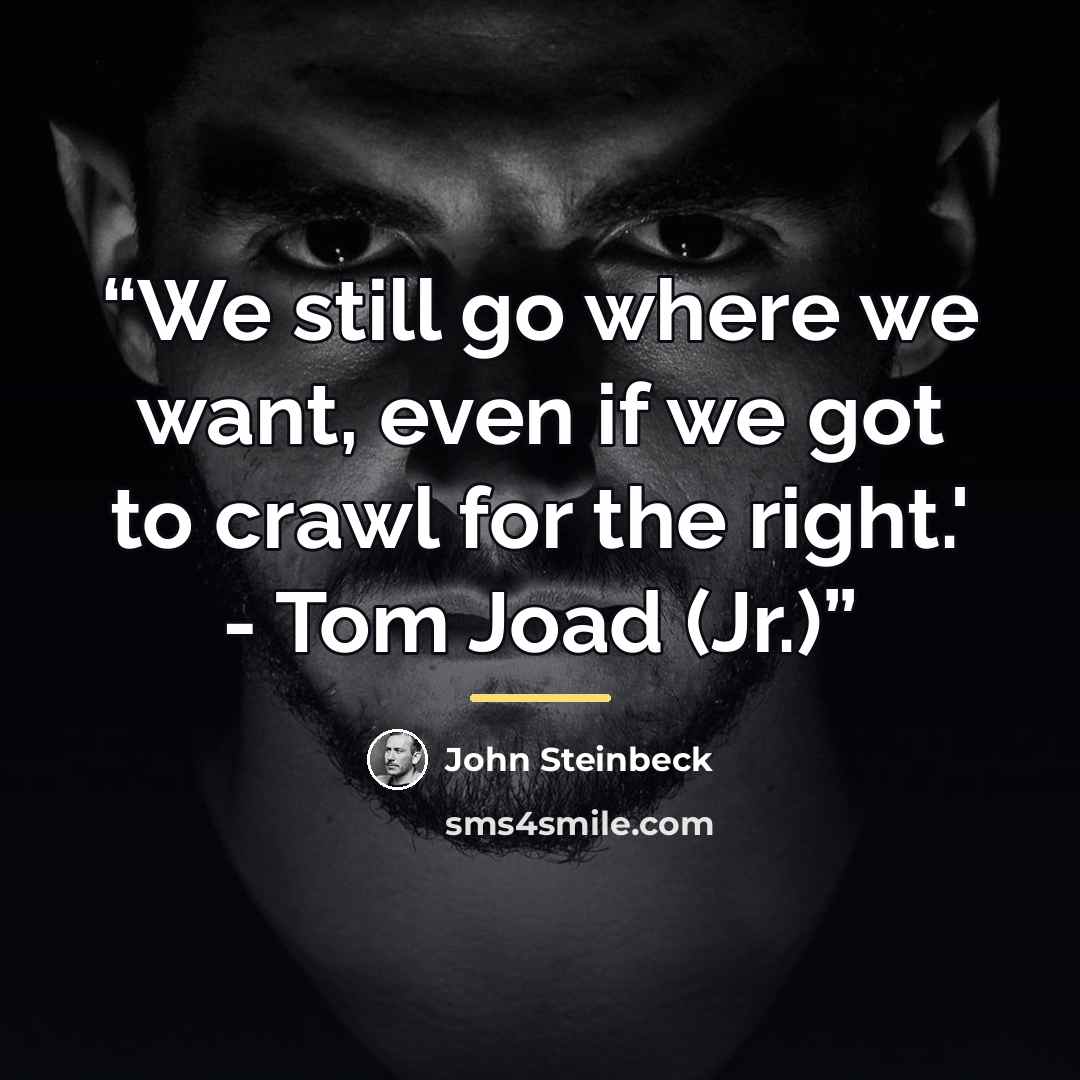 “We still go where we want, even if we got to crawl for the right.' - Tom Joad (Jr.)” quote by John Steinbeck