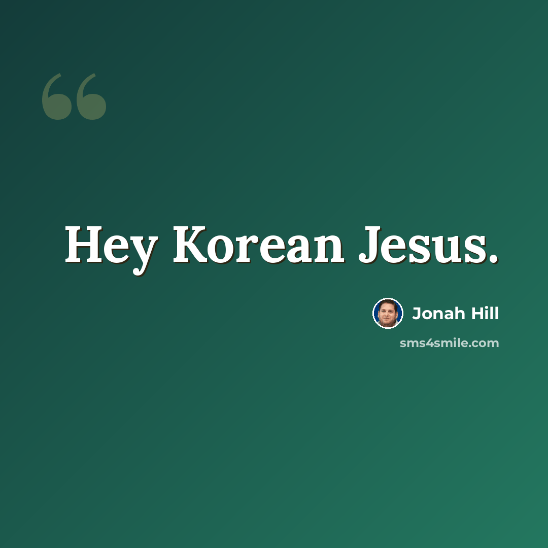 “Hey Korean Jesus.” quote by Jonah Hill