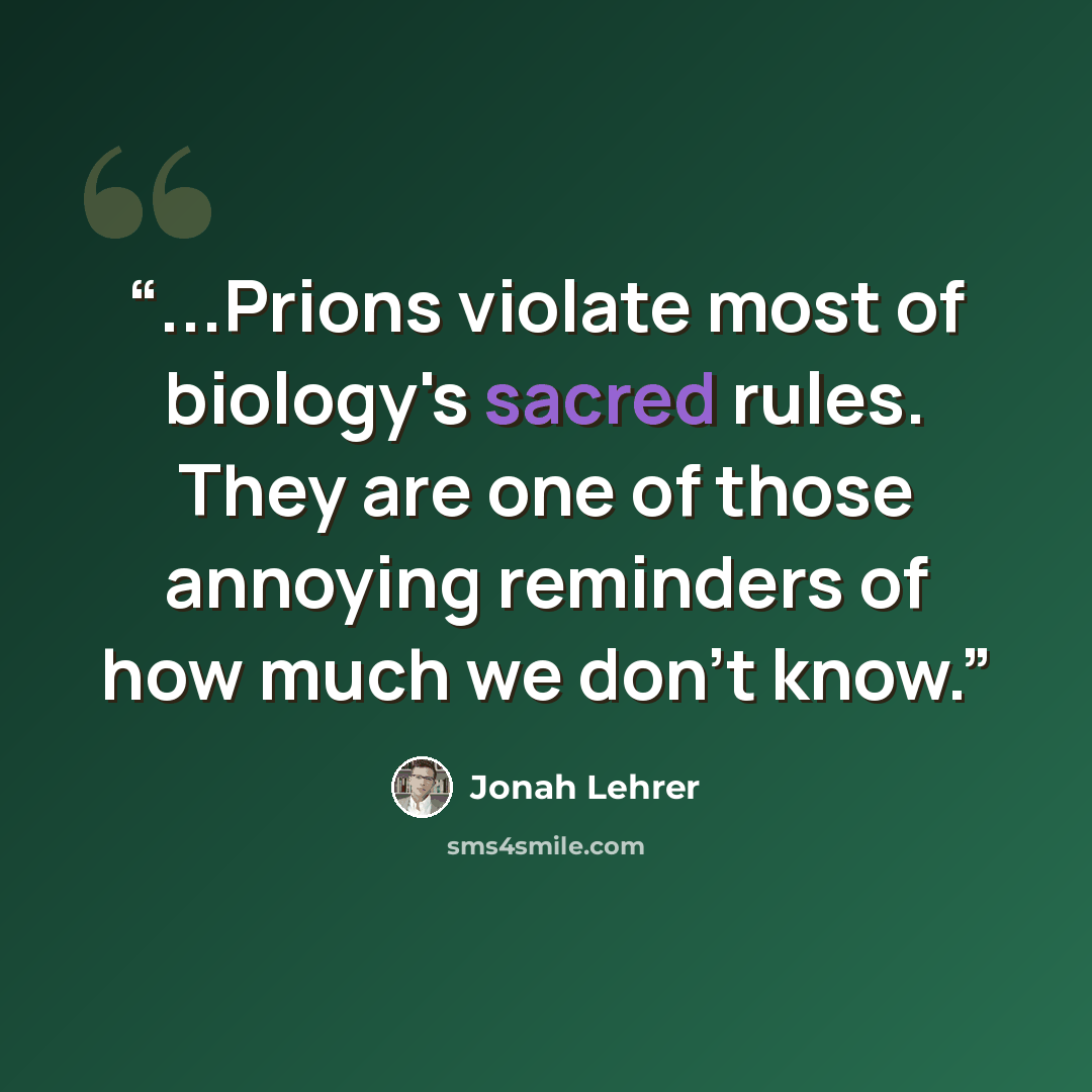 “...Prions violate most of biology's sacred rules. They are one of those annoying reminders of how much we don't know.” quote by Jonah Lehrer