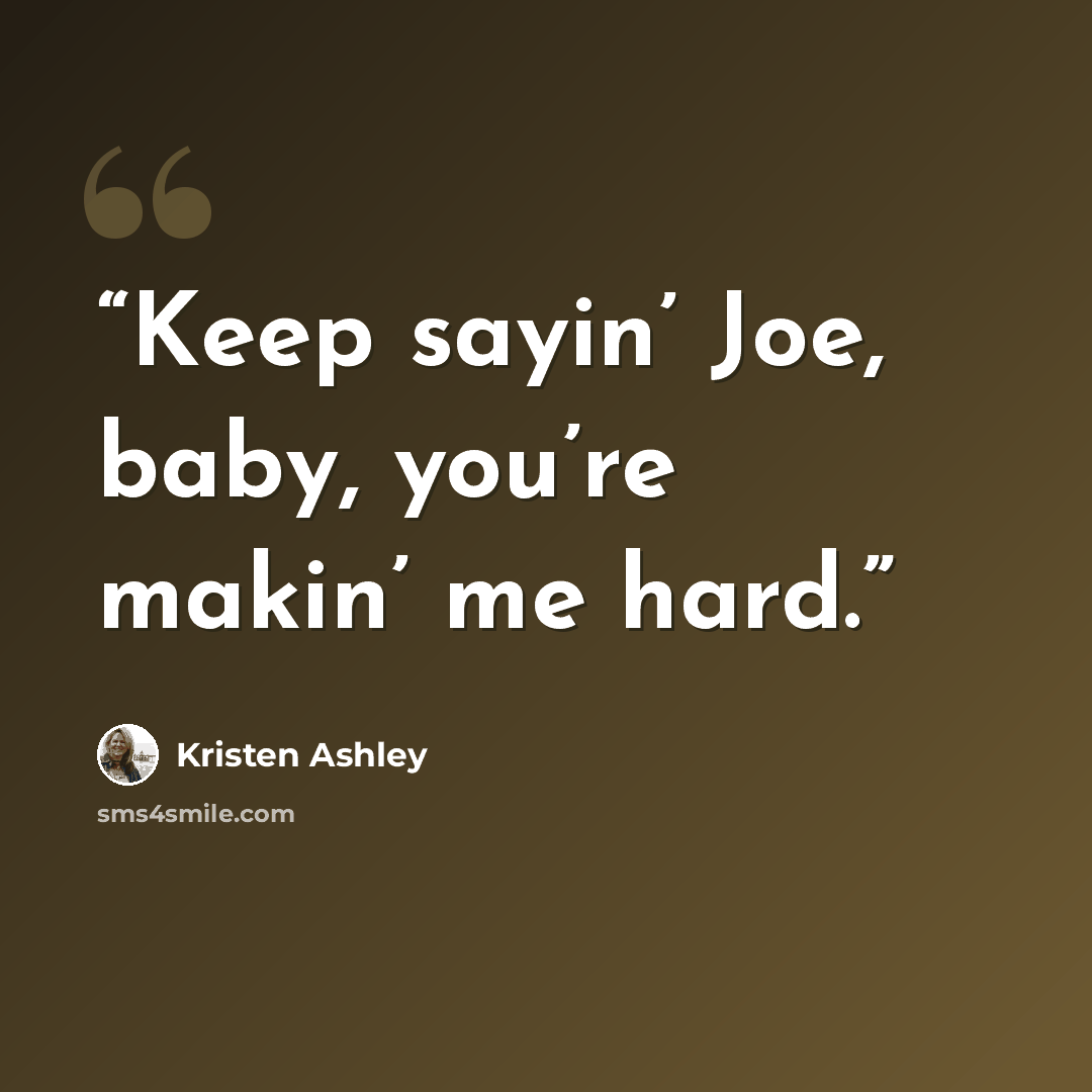 “Keep sayin’ Joe, baby, you’re makin’ me hard.” quote by Kristen Ashley