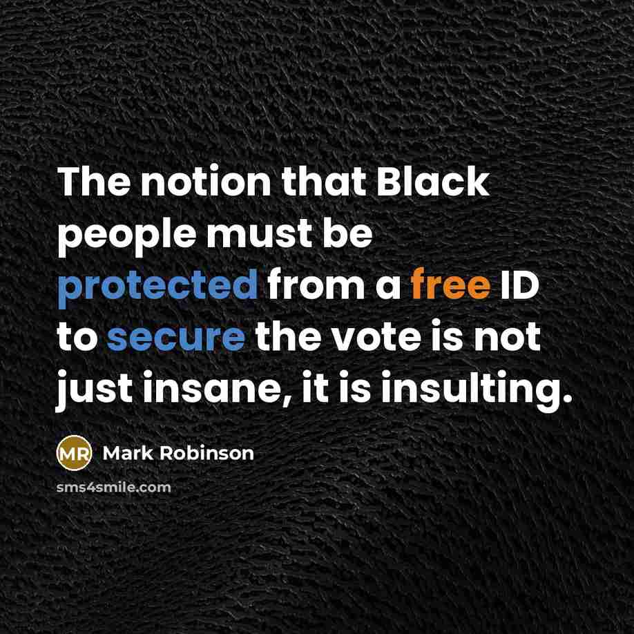 “The notion that Black people must be protected from a free ID to secure the vote is not just insane, it is insulting.” quote by Mark Robinson