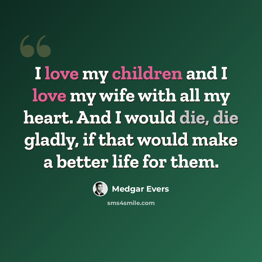 “I love my children and I love my wife with all my heart. And I would die, die gladly, if that would make a better life for them.” quote by Medgar Evers