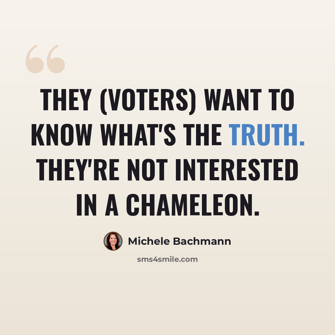 “They (voters) want to know what's the truth. They're not interested in a chameleon.” quote by Michele Bachmann
