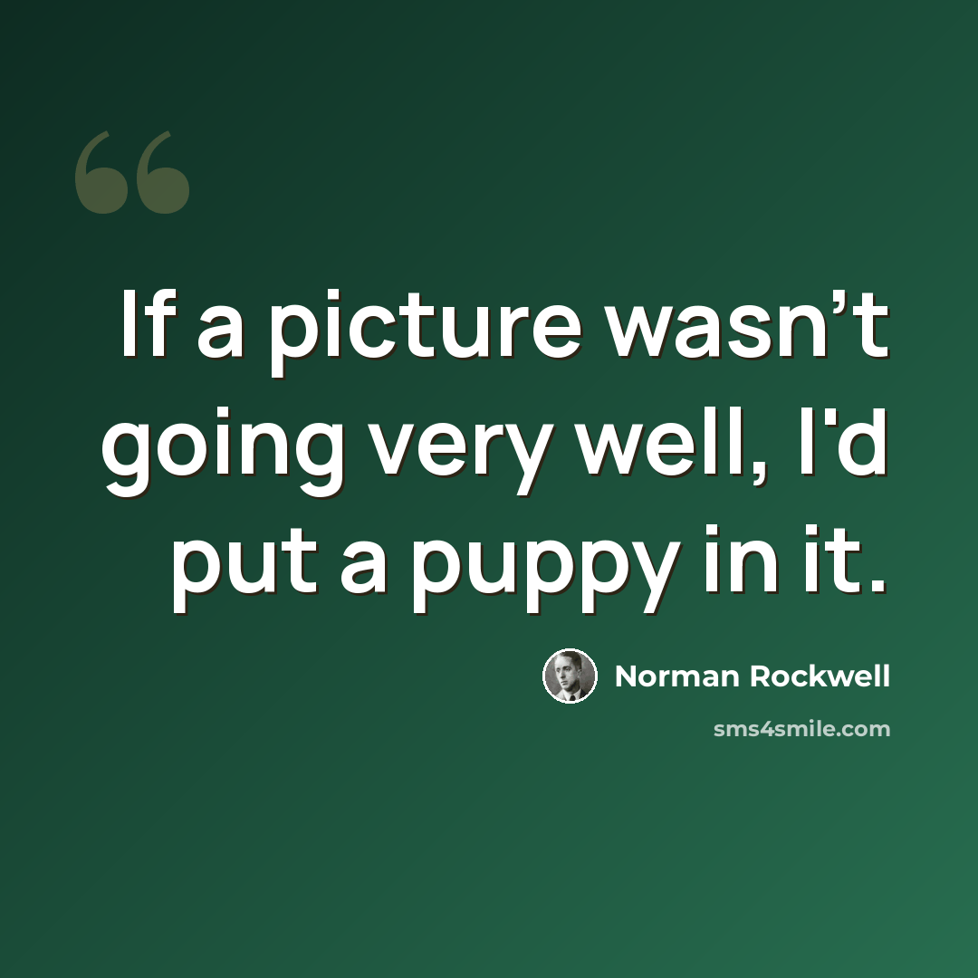 “If a picture wasn't going very well, I'd put a puppy in it.” quote by Norman Rockwell