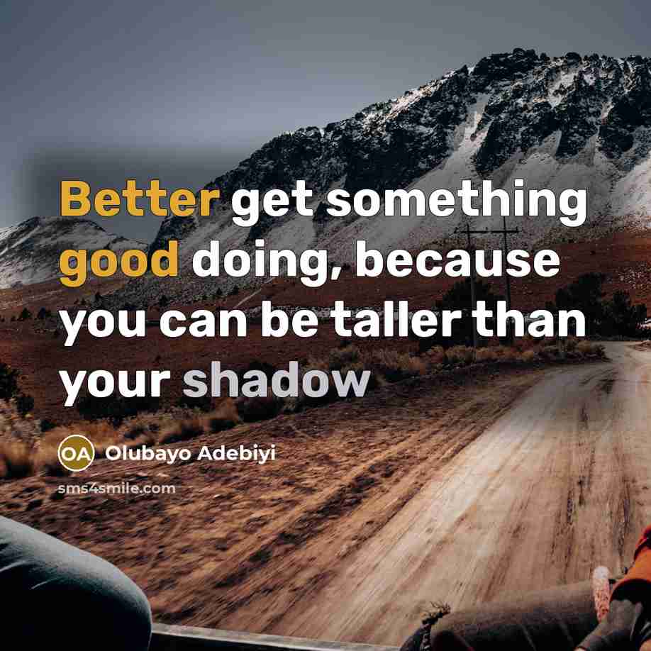 “Better get something good doing, because you can be taller than your shadow” quote by Olubayo Adebiyi