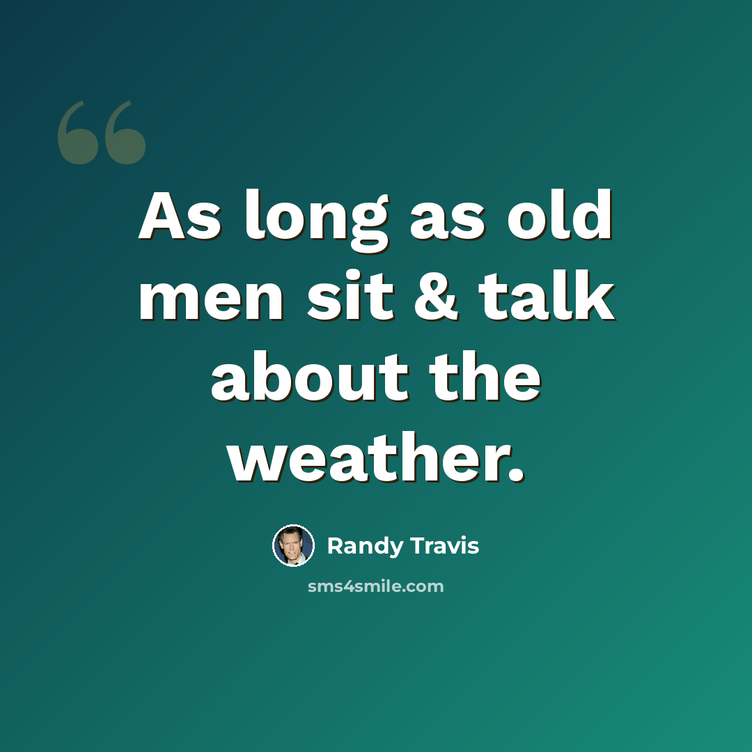 “As long as old men sit & talk about the weather.” quote by Randy Travis