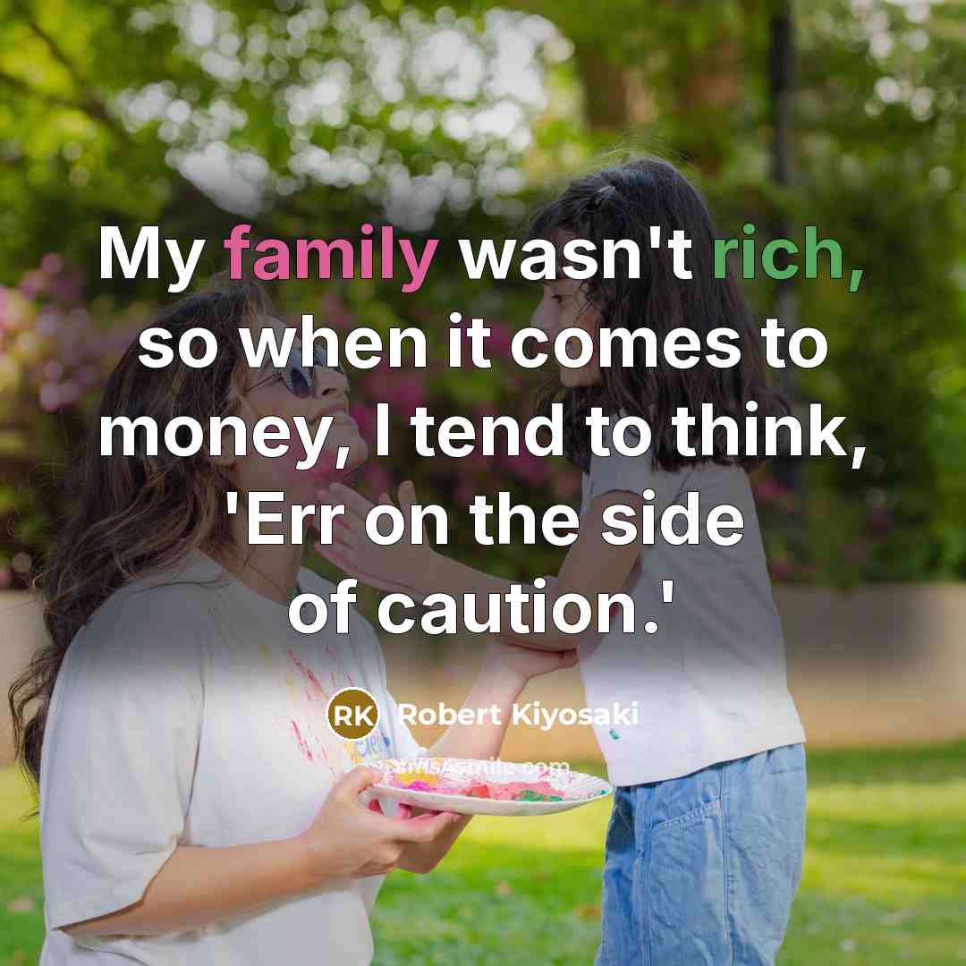 “My family wasn't rich, so when it comes to money, I tend to think, 'Err on the side of caution.'” quote by Robert Kiyosaki