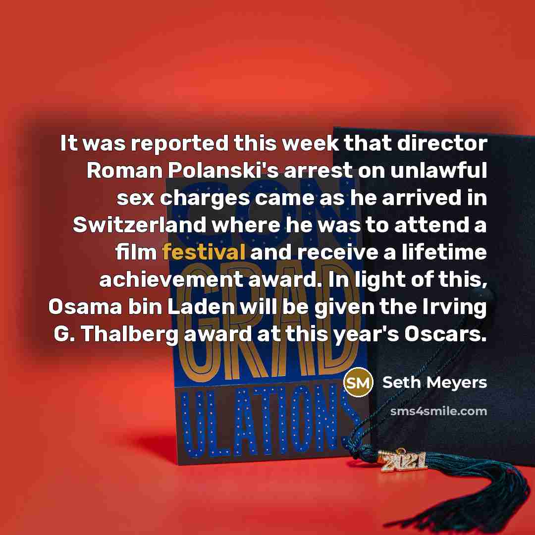 “It was reported this week that director Roman Polanski's arrest on unlawful sex charges came as he arrived in Switzerland where he was to attend a film festival and receive a lifetime achievement award. In light of this, Osama bin Laden will be given the Irving G. Thalberg award at this year's…” quote by Seth Meyers
