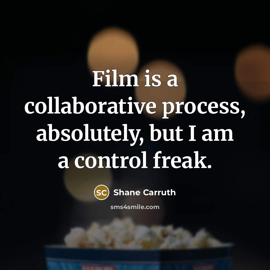 “Film is a collaborative process, absolutely, but I am a control freak.” quote by Shane Carruth