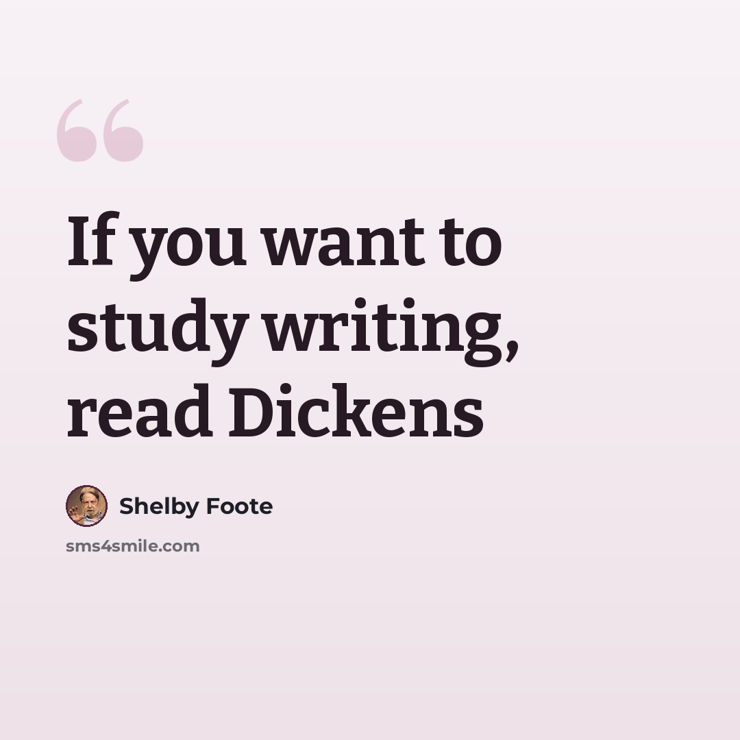 “If you want to study writing, read Dickens” quote by Shelby Foote